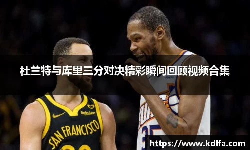 杜兰特与库里三分对决精彩瞬间回顾视频合集