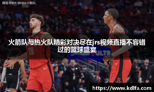 火箭队与热火队精彩对决尽在jrs视频直播不容错过的篮球盛宴