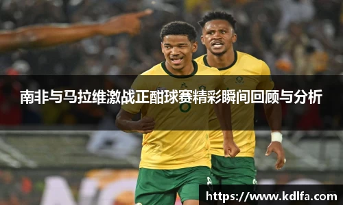 南非与马拉维激战正酣球赛精彩瞬间回顾与分析