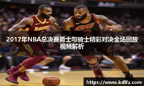2017年NBA总决赛勇士与骑士精彩对决全场回放视频解析